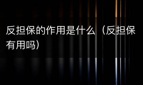 反担保的作用是什么（反担保有用吗）