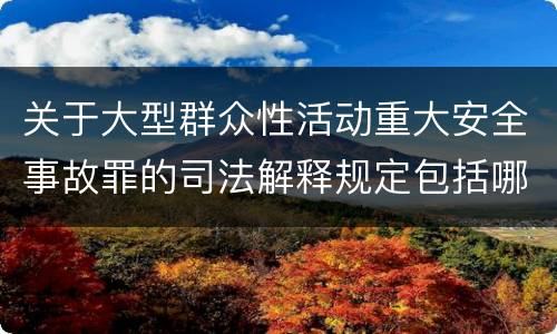 关于大型群众性活动重大安全事故罪的司法解释规定包括哪些