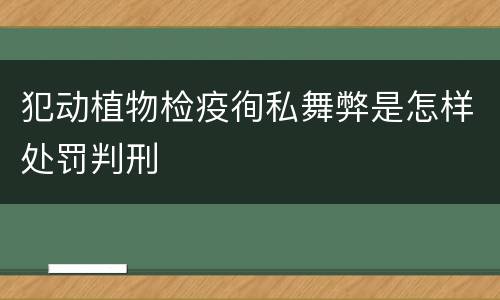 犯动植物检疫徇私舞弊是怎样处罚判刑