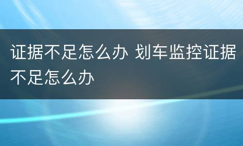 证据不足怎么办 划车监控证据不足怎么办