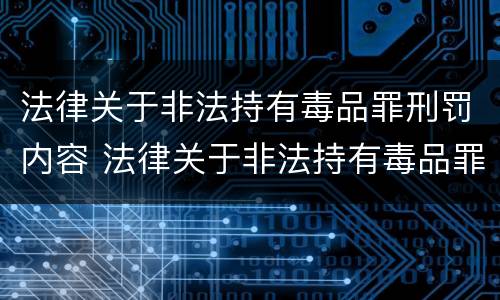 法律关于非法持有毒品罪刑罚内容 法律关于非法持有毒品罪刑罚内容的解释