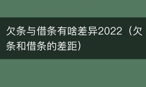 欠条与借条有啥差异2022（欠条和借条的差距）