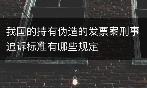 我国的持有伪造的发票案刑事追诉标准有哪些规定