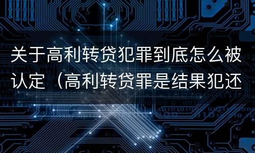关于高利转贷犯罪到底怎么被认定（高利转贷罪是结果犯还是行为犯）