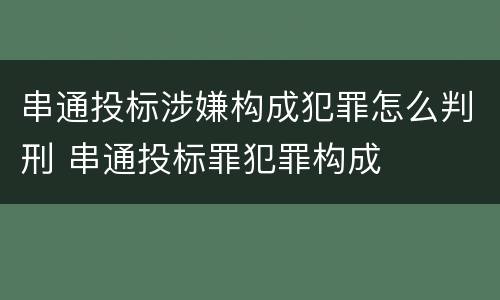 串通投标涉嫌构成犯罪怎么判刑 串通投标罪犯罪构成
