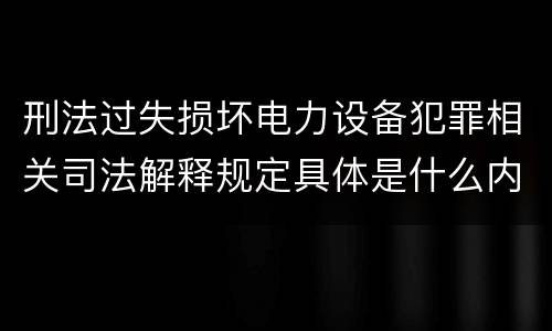 刑法过失损坏电力设备犯罪相关司法解释规定具体是什么内容