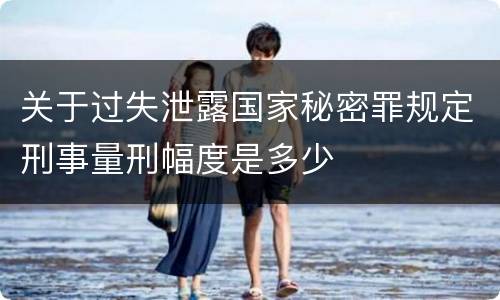 关于过失泄露国家秘密罪规定刑事量刑幅度是多少