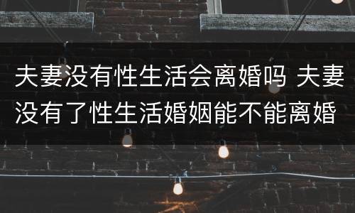 夫妻没有性生活会离婚吗 夫妻没有了性生活婚姻能不能离婚