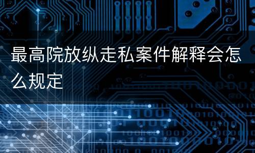 最高院放纵走私案件解释会怎么规定