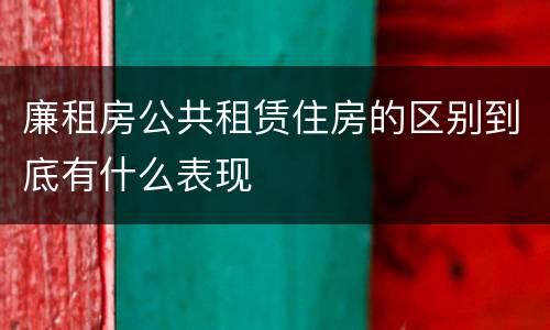 廉租房公共租赁住房的区别到底有什么表现
