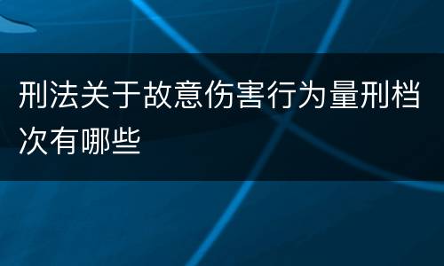 刑法关于故意伤害行为量刑档次有哪些