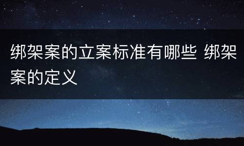 绑架案的立案标准有哪些 绑架案的定义
