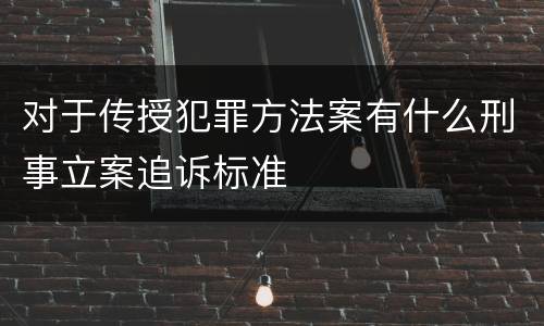 对于传授犯罪方法案有什么刑事立案追诉标准
