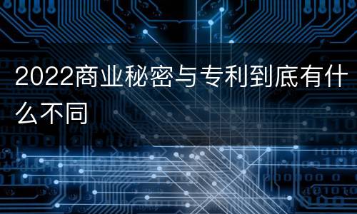 2022商业秘密与专利到底有什么不同