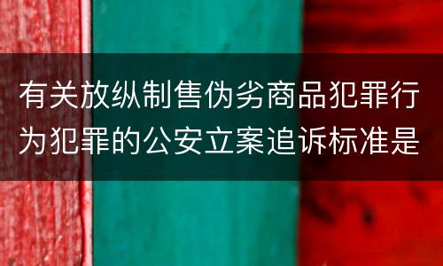 有关放纵制售伪劣商品犯罪行为犯罪的公安立案追诉标准是如何规定