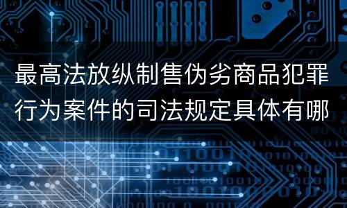 最高法放纵制售伪劣商品犯罪行为案件的司法规定具体有哪些