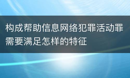 构成帮助信息网络犯罪活动罪需要满足怎样的特征
