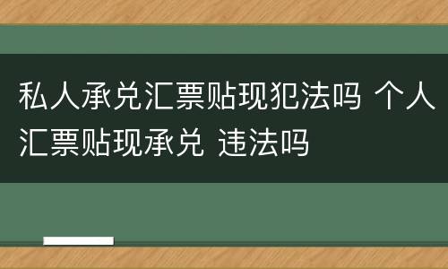 私人承兑汇票贴现犯法吗 个人汇票贴现承兑 违法吗