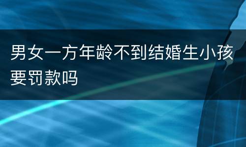 男女一方年龄不到结婚生小孩要罚款吗