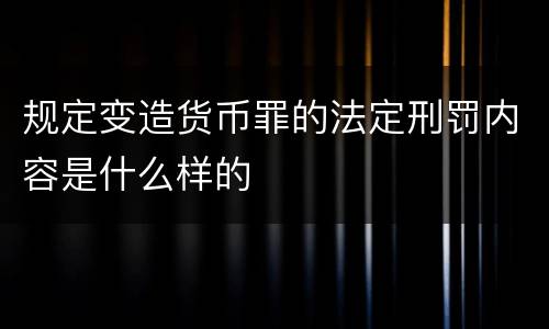 规定变造货币罪的法定刑罚内容是什么样的
