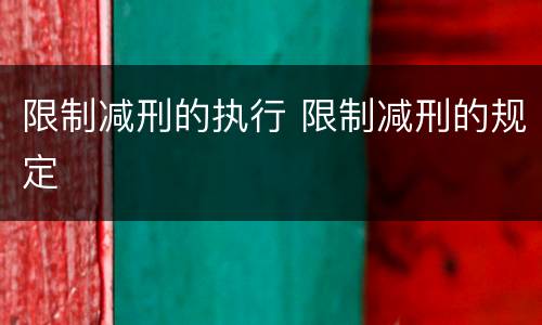 限制减刑的执行 限制减刑的规定