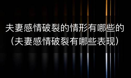 夫妻感情破裂的情形有哪些的（夫妻感情破裂有哪些表现）