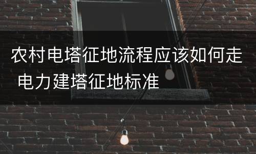 农村电塔征地流程应该如何走 电力建塔征地标准