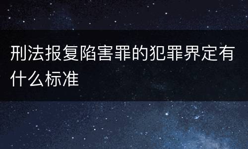 刑法报复陷害罪的犯罪界定有什么标准