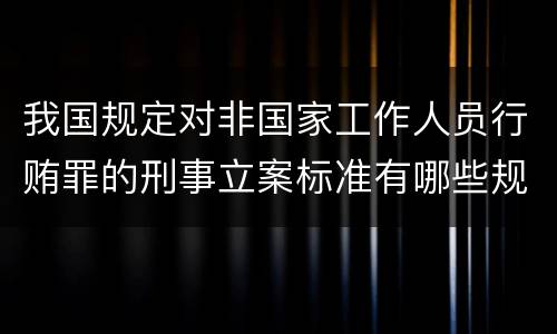 我国规定对非国家工作人员行贿罪的刑事立案标准有哪些规定