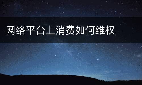 网络平台上消费如何维权
