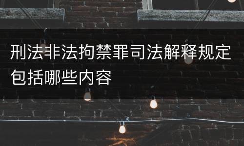 刑法非法拘禁罪司法解释规定包括哪些内容
