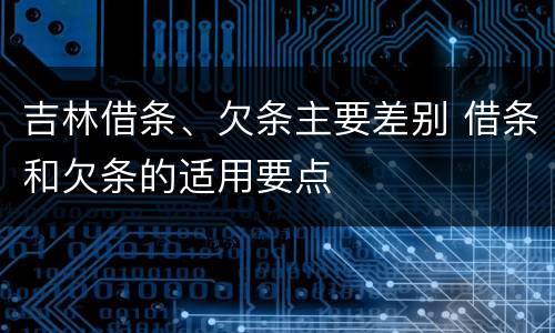 吉林借条、欠条主要差别 借条和欠条的适用要点
