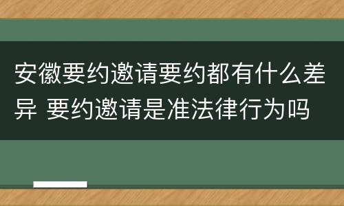 安徽要约邀请要约都有什么差异 要约邀请是准法律行为吗