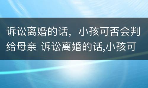 诉讼离婚的话，小孩可否会判给母亲 诉讼离婚的话,小孩可否会判给母亲抚养权