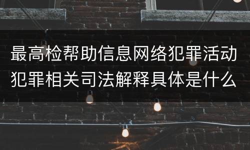 最高检帮助信息网络犯罪活动犯罪相关司法解释具体是什么重要规定