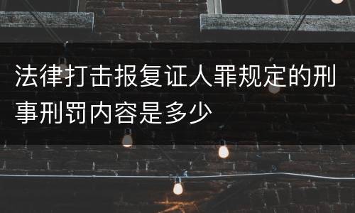 法律打击报复证人罪规定的刑事刑罚内容是多少