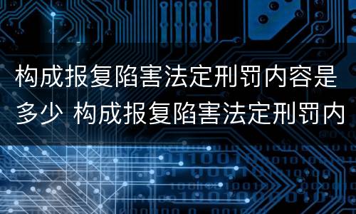 构成报复陷害法定刑罚内容是多少 构成报复陷害法定刑罚内容是多少