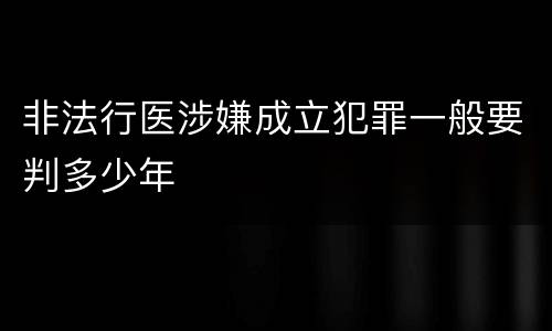 非法行医涉嫌成立犯罪一般要判多少年