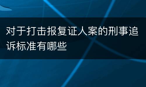 对于打击报复证人案的刑事追诉标准有哪些