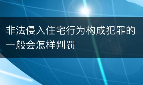 非法侵入住宅行为构成犯罪的一般会怎样判罚