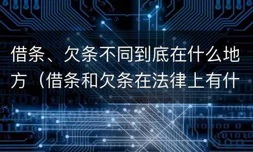 借条、欠条不同到底在什么地方（借条和欠条在法律上有什么不一样的地方）