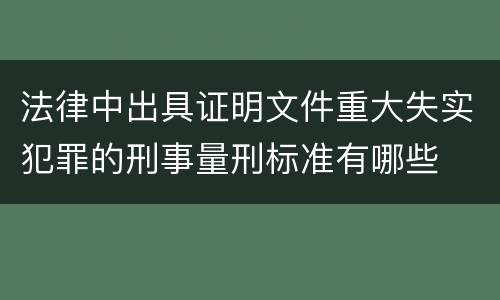 法律中出具证明文件重大失实犯罪的刑事量刑标准有哪些