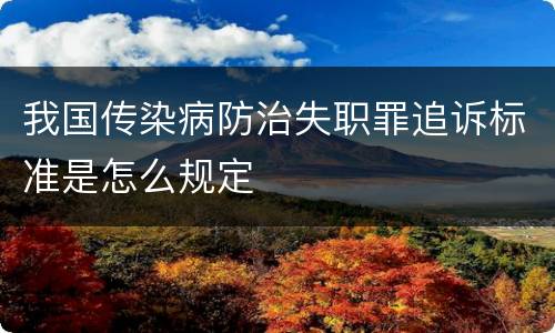 我国传染病防治失职罪追诉标准是怎么规定
