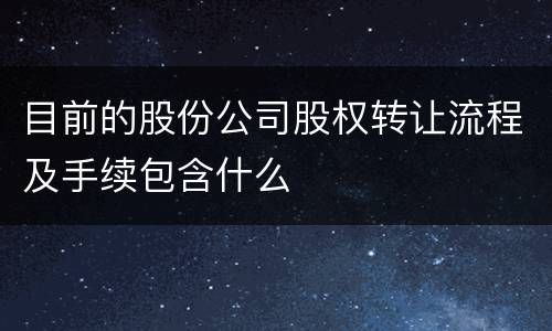 目前的股份公司股权转让流程及手续包含什么