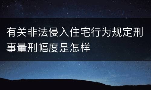 有关非法侵入住宅行为规定刑事量刑幅度是怎样
