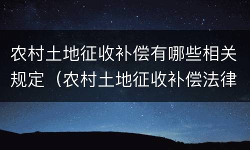 农村土地征收补偿有哪些相关规定（农村土地征收补偿法律规定）