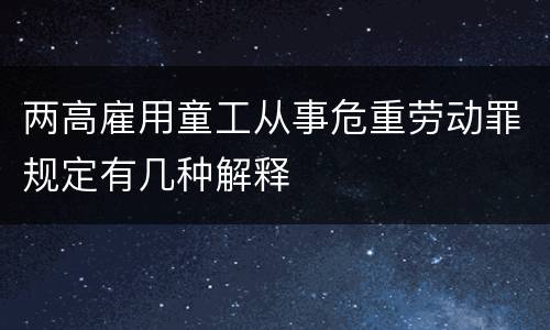 两高雇用童工从事危重劳动罪规定有几种解释