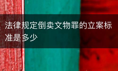 法律规定倒卖文物罪的立案标准是多少