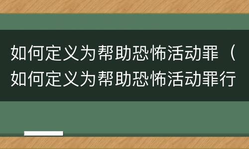 如何定义为帮助恐怖活动罪（如何定义为帮助恐怖活动罪行）