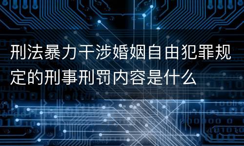 刑法暴力干涉婚姻自由犯罪规定的刑事刑罚内容是什么